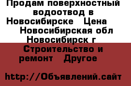 Продам поверхностный водоотвод в Новосибирске › Цена ­ 572 - Новосибирская обл., Новосибирск г. Строительство и ремонт » Другое   